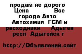 продам не дорого › Цена ­ 25 000 - Все города Авто » Автохимия, ГСМ и расходники   . Адыгея респ.,Адыгейск г.